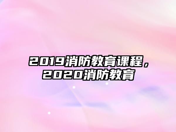 2019消防教育課程，2020消防教育