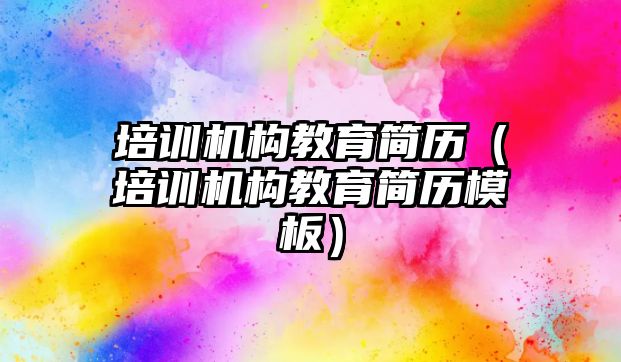 培訓機構(gòu)教育簡歷（培訓機構(gòu)教育簡歷模板）