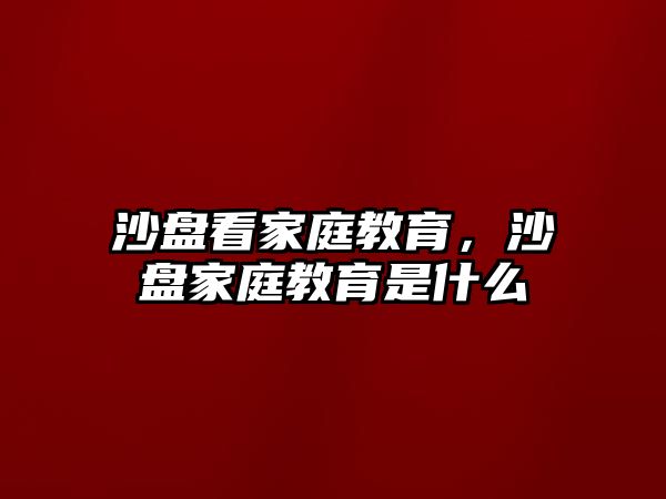 沙盤看家庭教育，沙盤家庭教育是什么