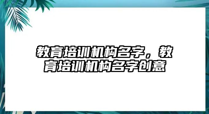 教育培訓機構(gòu)名字，教育培訓機構(gòu)名字創(chuàng)意