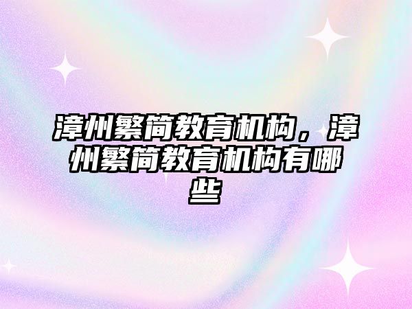 漳州繁簡教育機構(gòu)，漳州繁簡教育機構(gòu)有哪些