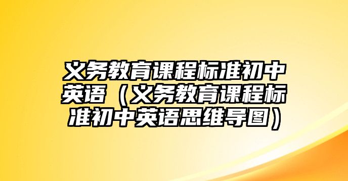 義務(wù)教育課程標(biāo)準(zhǔn)初中英語(yǔ)（義務(wù)教育課程標(biāo)準(zhǔn)初中英語(yǔ)思維導(dǎo)圖）