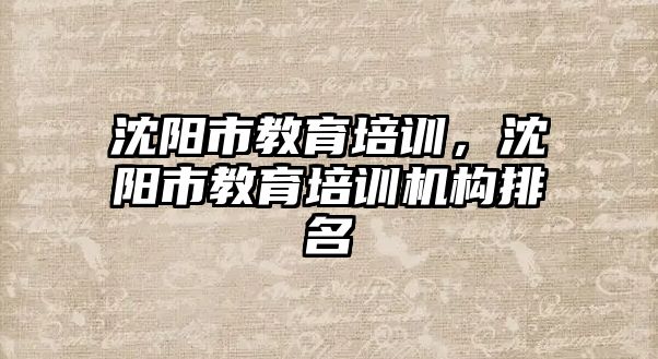 沈陽市教育培訓(xùn)，沈陽市教育培訓(xùn)機(jī)構(gòu)排名