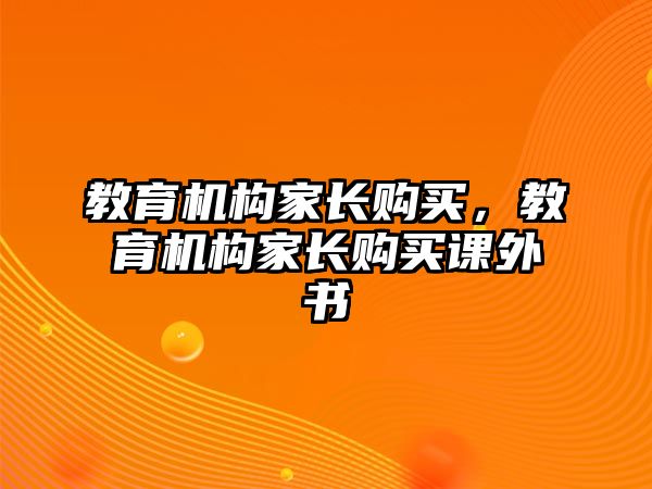 教育機構(gòu)家長購買，教育機構(gòu)家長購買課外書