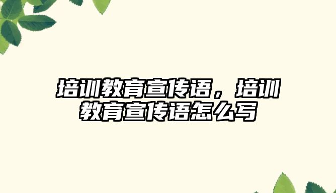 培訓教育宣傳語，培訓教育宣傳語怎么寫