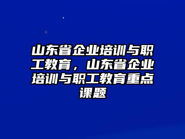 山東省企業(yè)培訓與職工教育，山東省企業(yè)培訓與職工教育重點課題