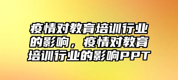 疫情對教育培訓(xùn)行業(yè)的影響，疫情對教育培訓(xùn)行業(yè)的影響PPT