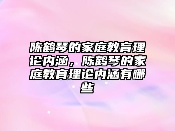 陳鶴琴的家庭教育理論內(nèi)涵，陳鶴琴的家庭教育理論內(nèi)涵有哪些