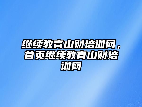 繼續(xù)教育山財(cái)培訓(xùn)網(wǎng)，首頁(yè)繼續(xù)教育山財(cái)培訓(xùn)網(wǎng)