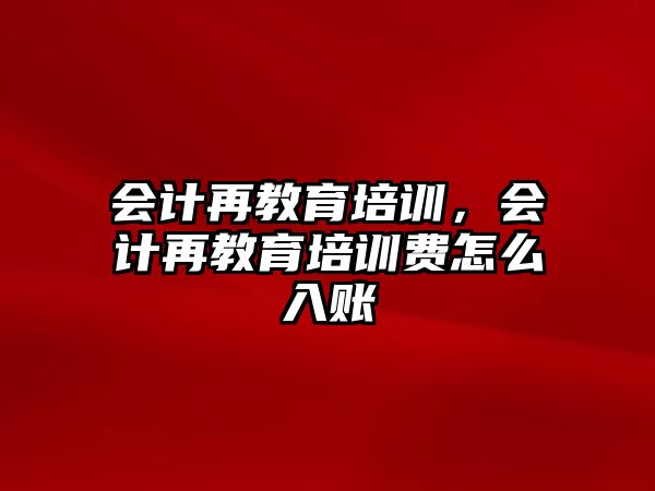 會計再教育培訓(xùn)，會計再教育培訓(xùn)費怎么入賬