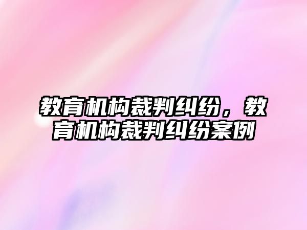 教育機構(gòu)裁判糾紛，教育機構(gòu)裁判糾紛案例