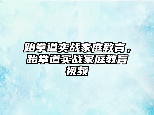 跆拳道實(shí)戰(zhàn)家庭教育，跆拳道實(shí)戰(zhàn)家庭教育視頻