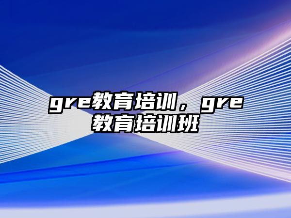 gre教育培訓(xùn)，gre教育培訓(xùn)班