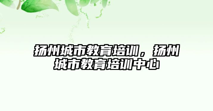 揚州城市教育培訓(xùn)，揚州城市教育培訓(xùn)中心