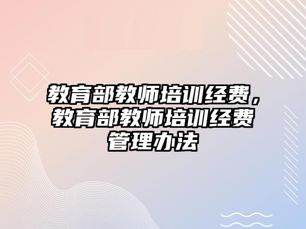 教育部教師培訓經(jīng)費，教育部教師培訓經(jīng)費管理辦法