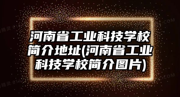 河南省工業(yè)科技學(xué)校簡(jiǎn)介地址(河南省工業(yè)科技學(xué)校簡(jiǎn)介圖片)