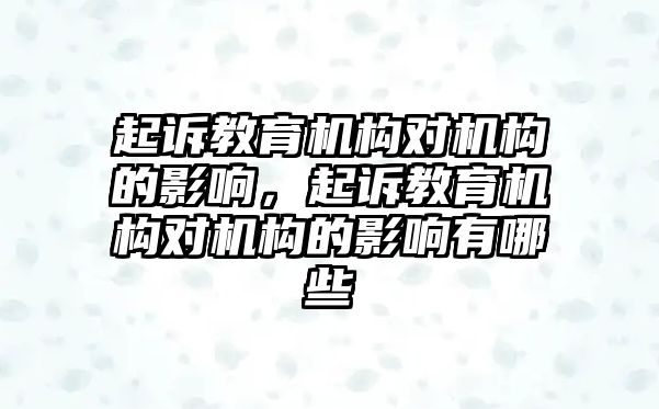 起訴教育機(jī)構(gòu)對(duì)機(jī)構(gòu)的影響，起訴教育機(jī)構(gòu)對(duì)機(jī)構(gòu)的影響有哪些