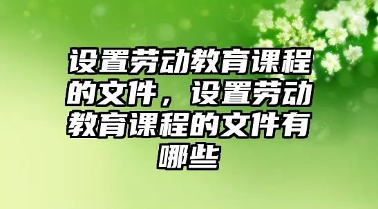 設置勞動教育課程的文件，設置勞動教育課程的文件有哪些