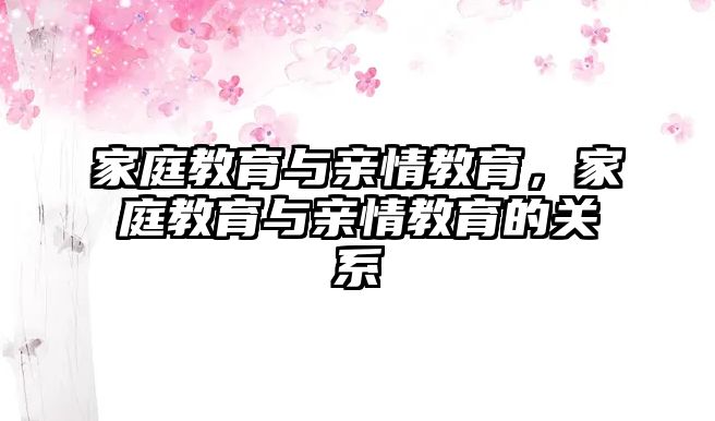 家庭教育與親情教育，家庭教育與親情教育的關(guān)系