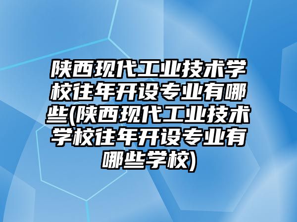 陜西現(xiàn)代工業(yè)技術(shù)學(xué)校往年開設(shè)專業(yè)有哪些(陜西現(xiàn)代工業(yè)技術(shù)學(xué)校往年開設(shè)專業(yè)有哪些學(xué)校)