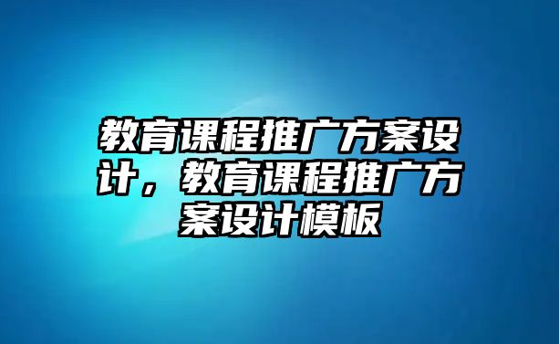 教育課程推廣方案設(shè)計(jì)，教育課程推廣方案設(shè)計(jì)模板