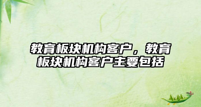 教育板塊機構(gòu)客戶，教育板塊機構(gòu)客戶主要包括