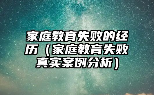 家庭教育失敗的經(jīng)歷（家庭教育失敗真實案例分析）