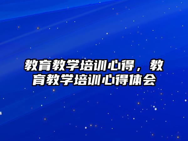 教育教學(xué)培訓(xùn)心得，教育教學(xué)培訓(xùn)心得體會