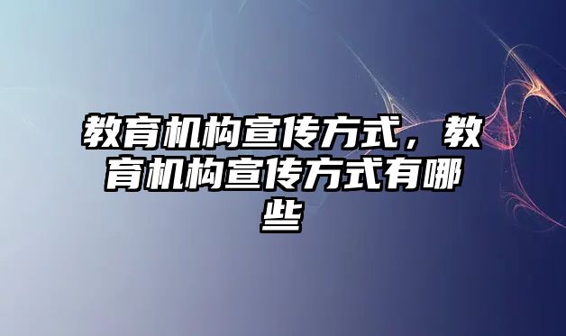 教育機(jī)構(gòu)宣傳方式，教育機(jī)構(gòu)宣傳方式有哪些