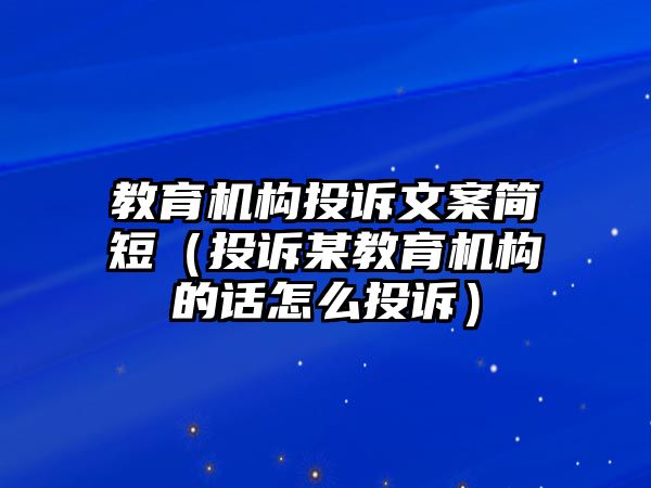 教育機構(gòu)投訴文案簡短（投訴某教育機構(gòu)的話怎么投訴）