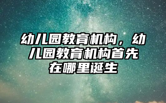 幼兒園教育機(jī)構(gòu)，幼兒園教育機(jī)構(gòu)首先在哪里誕生