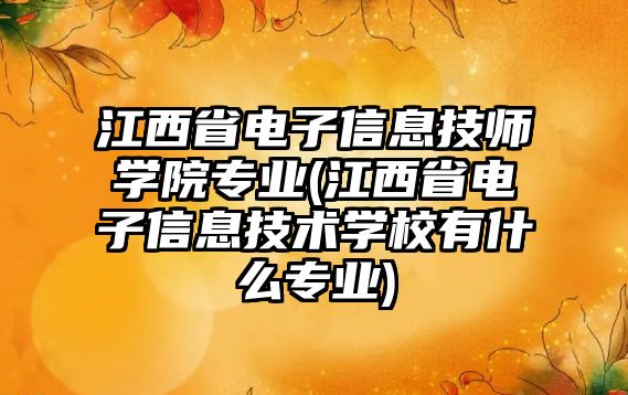 江西省電子信息技師學院專業(yè)(江西省電子信息技術學校有什么專業(yè))