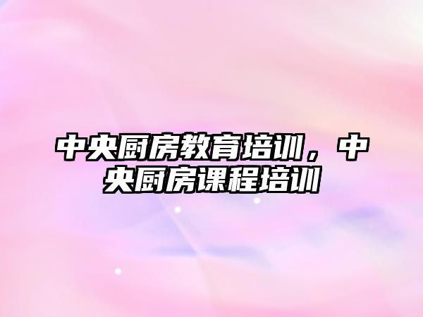 中央廚房教育培訓，中央廚房課程培訓