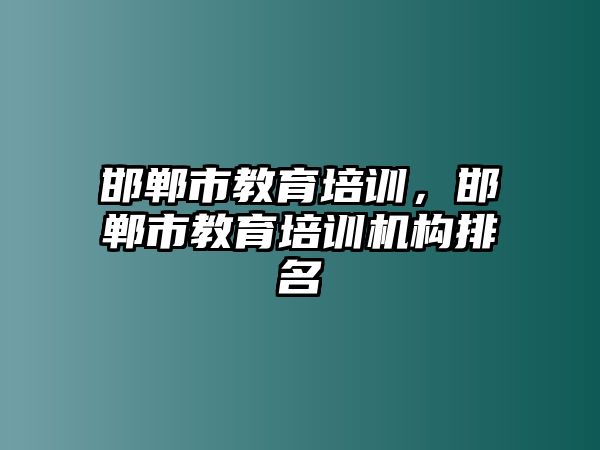 邯鄲市教育培訓(xùn)，邯鄲市教育培訓(xùn)機(jī)構(gòu)排名