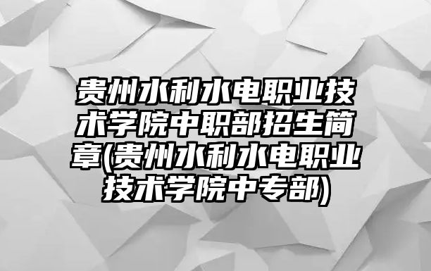 貴州水利水電職業(yè)技術(shù)學(xué)院中職部招生簡(jiǎn)章(貴州水利水電職業(yè)技術(shù)學(xué)院中專部)