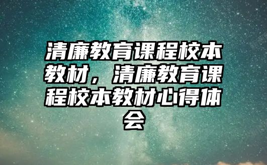 清廉教育課程校本教材，清廉教育課程校本教材心得體會(huì)