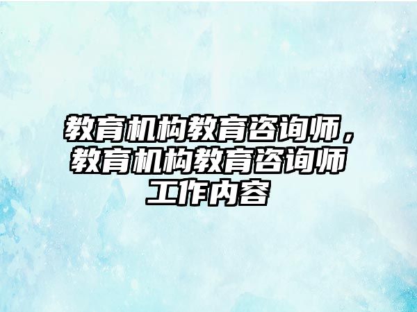 教育機構(gòu)教育咨詢師，教育機構(gòu)教育咨詢師工作內(nèi)容