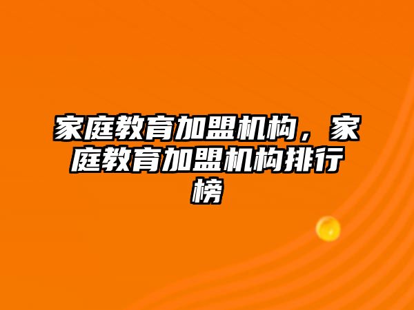 家庭教育加盟機(jī)構(gòu)，家庭教育加盟機(jī)構(gòu)排行榜