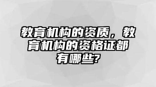 教育機構(gòu)的資質(zhì)，教育機構(gòu)的資格證都有哪些?