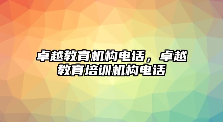 卓越教育機構(gòu)電話，卓越教育培訓(xùn)機構(gòu)電話