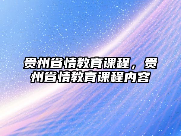 貴州省情教育課程，貴州省情教育課程內(nèi)容