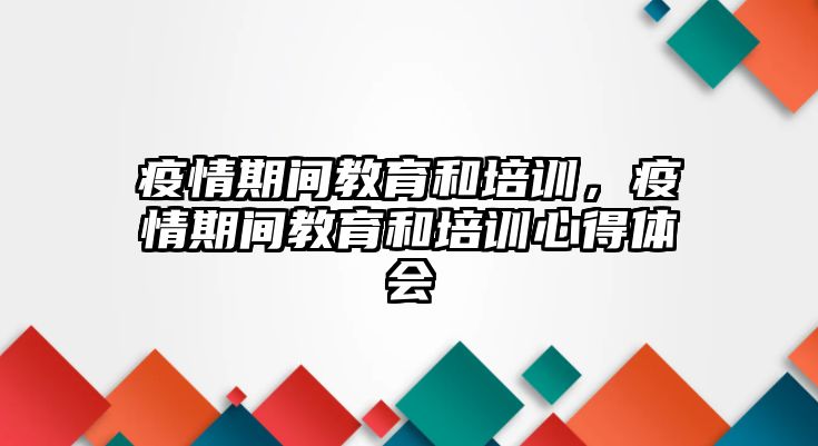 疫情期間教育和培訓(xùn)，疫情期間教育和培訓(xùn)心得體會(huì)