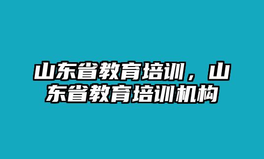 山東省教育培訓，山東省教育培訓機構