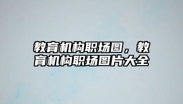 教育機構(gòu)職場圖，教育機構(gòu)職場圖片大全