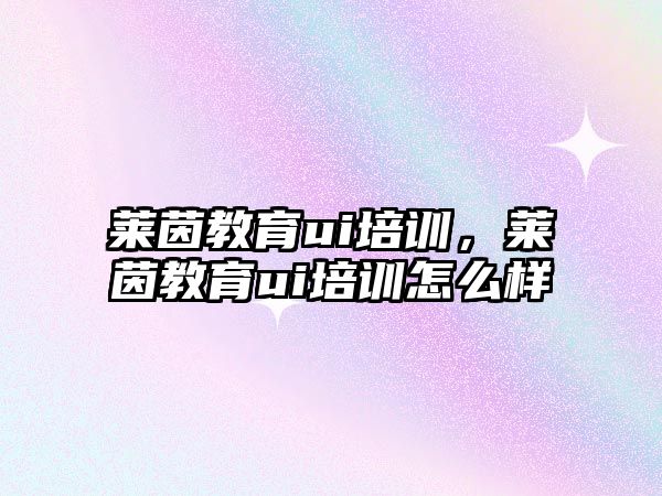 萊茵教育ui培訓，萊茵教育ui培訓怎么樣