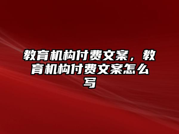 教育機構付費文案，教育機構付費文案怎么寫