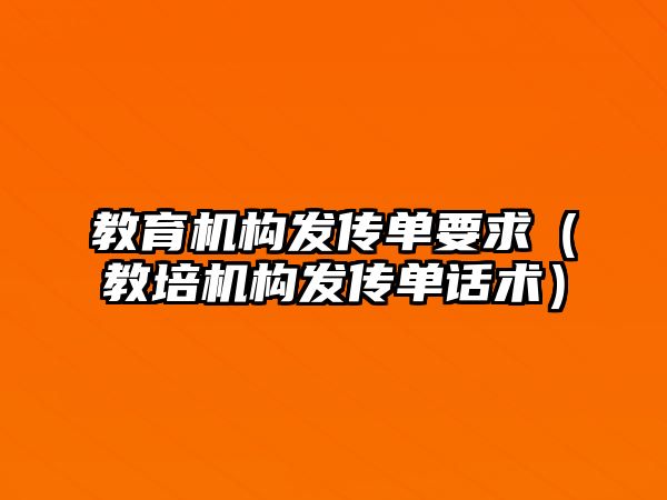 教育機(jī)構(gòu)發(fā)傳單要求（教培機(jī)構(gòu)發(fā)傳單話術(shù)）