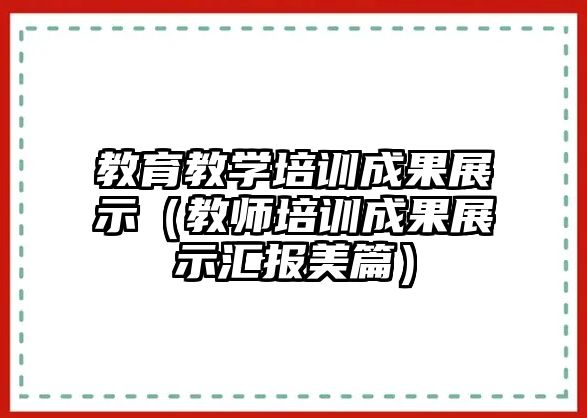 教育教學(xué)培訓(xùn)成果展示（教師培訓(xùn)成果展示匯報美篇）