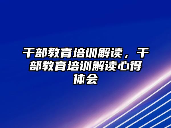 干部教育培訓解讀，干部教育培訓解讀心得體會