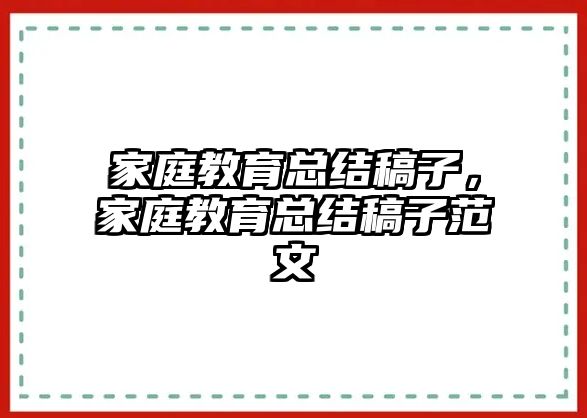 家庭教育總結(jié)稿子，家庭教育總結(jié)稿子范文